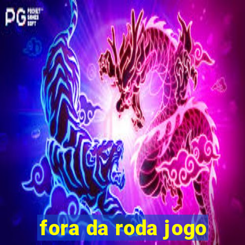 fora da roda jogo